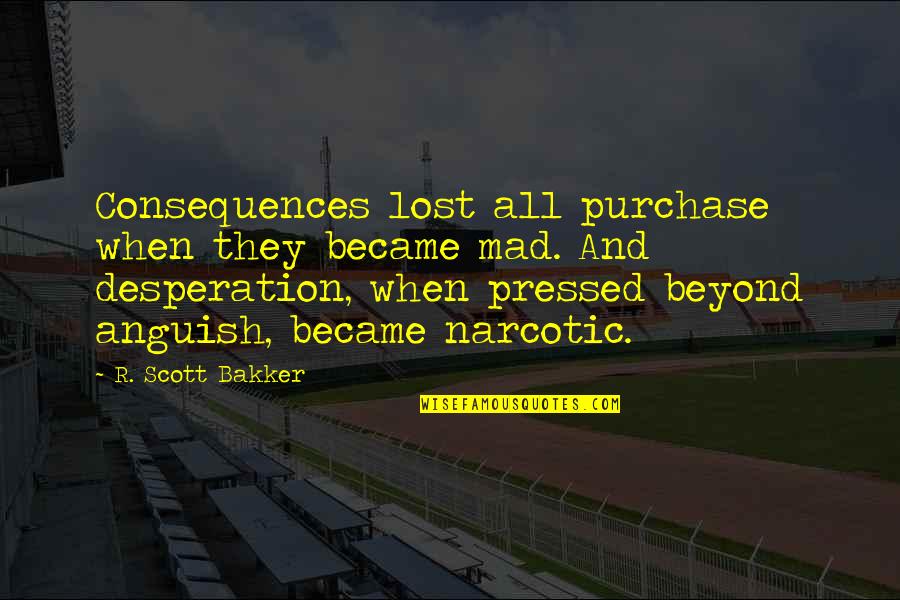 Lost In Desperation Quotes By R. Scott Bakker: Consequences lost all purchase when they became mad.
