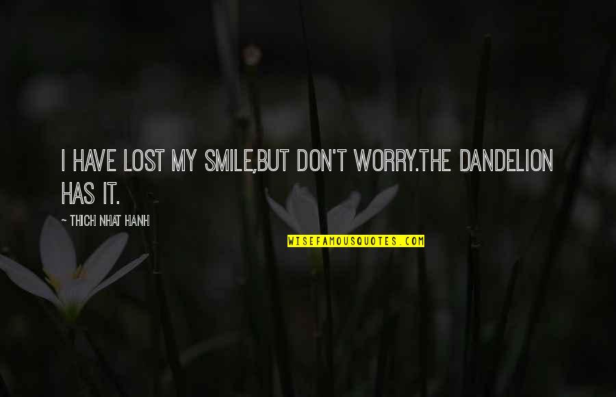 Lost In Flowers Quotes By Thich Nhat Hanh: I have lost my smile,but don't worry.The dandelion Lost In Flowers Quotes By Thich Nhat Hanh: I have lost my smile,but don't worry.The dandelion