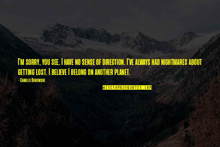 Lost In Nightmares Quotes By Charles Bukowski: I'm sorry, you see, I have no sense Lost In Nightmares Quotes By Charles Bukowski: I'm sorry, you see, I have no sense