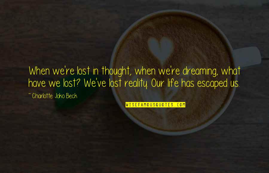 Lost In Reality Quotes By Charlotte Joko Beck: When we're lost in thought, when we're dreaming,