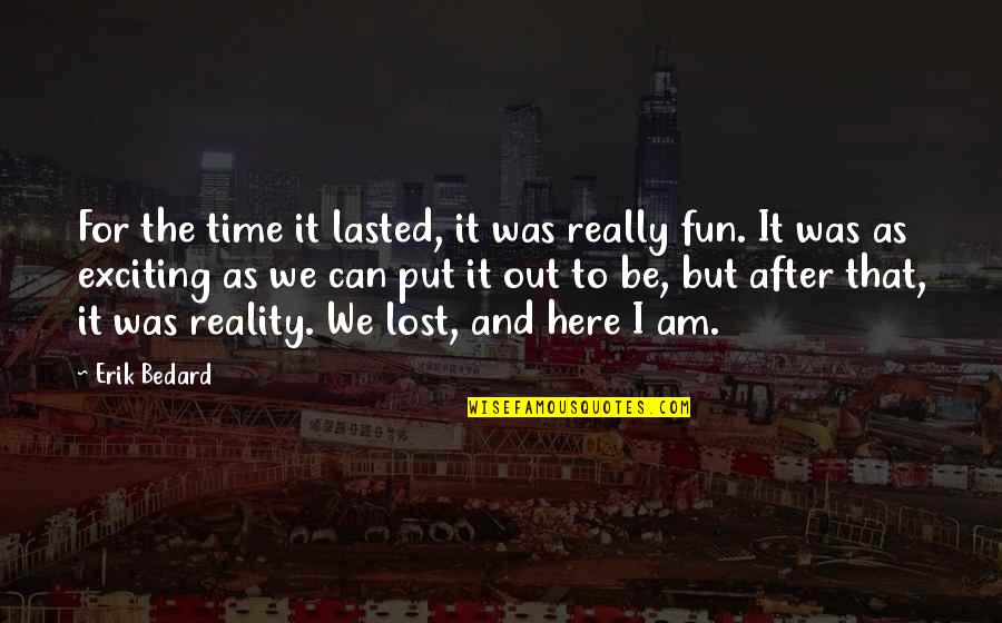 Lost In Reality Quotes By Erik Bedard: For the time it lasted, it was really