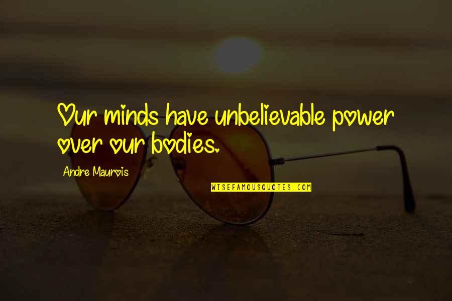 Lost In Stereo Quotes By Andre Maurois: Our minds have unbelievable power over our bodies.