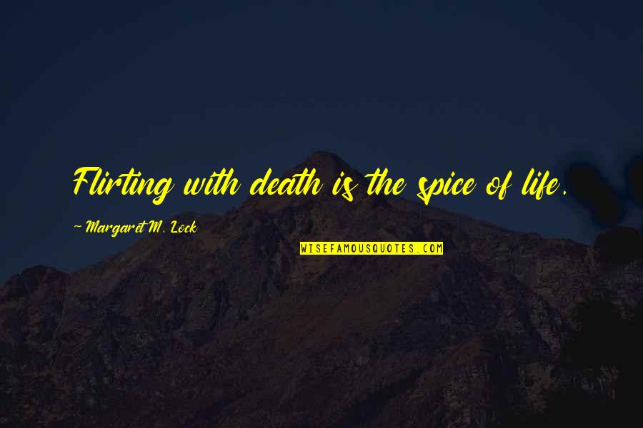 Lost In The Pacific 1942 Quotes By Margaret M. Lock: Flirting with death is the spice of life. Lost In The Pacific 1942 Quotes By Margaret M. Lock: Flirting with death is the spice of life.