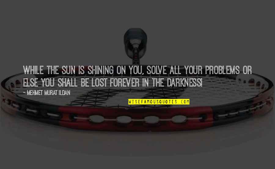 Lost In The Sun Quotes By Mehmet Murat Ildan: While the sun is shining on you, solve Lost In The Sun Quotes By Mehmet Murat Ildan: While the sun is shining on you, solve