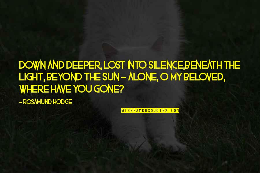 Lost In The Sun Quotes By Rosamund Hodge: Down and deeper, lost into silence,Beneath the light, Lost In The Sun Quotes By Rosamund Hodge: Down and deeper, lost into silence,Beneath the light,