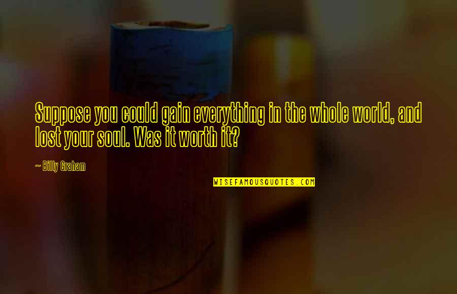 Lost In The World Quotes By Billy Graham: Suppose you could gain everything in the whole