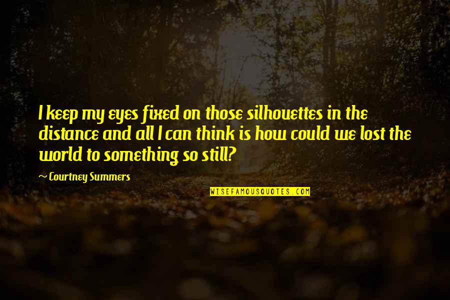 Lost In The World Quotes By Courtney Summers: I keep my eyes fixed on those silhouettes