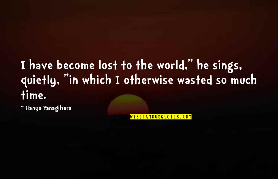 Lost In The World Quotes By Hanya Yanagihara: I have become lost to the world," he