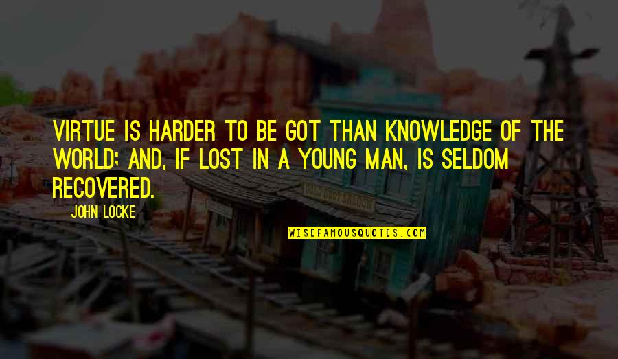Lost In The World Quotes By John Locke: Virtue is harder to be got than knowledge