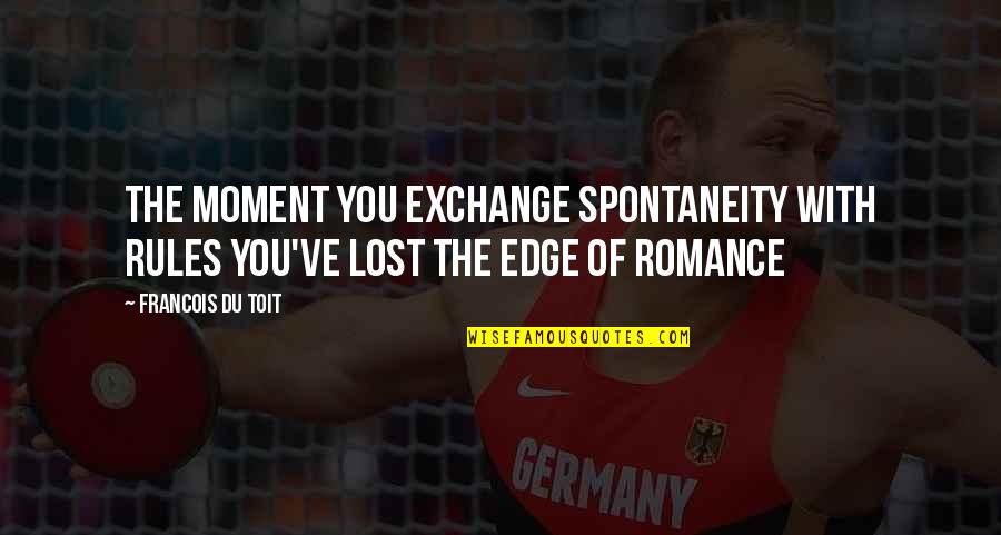 Lost In This Moment Quotes By Francois Du Toit: The moment you exchange spontaneity with rules you've