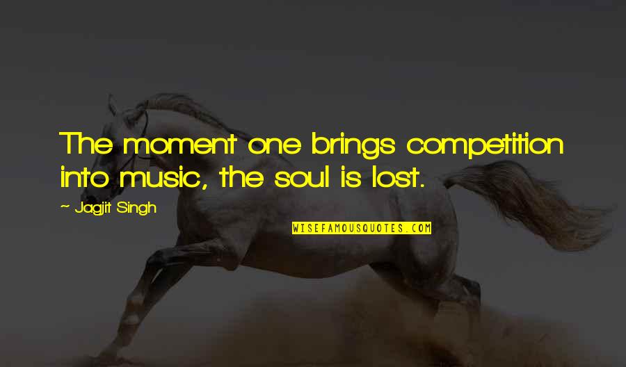 Lost In This Moment Quotes By Jagjit Singh: The moment one brings competition into music, the