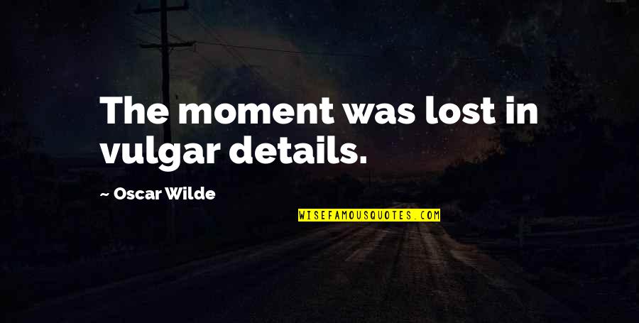 Lost In This Moment Quotes By Oscar Wilde: The moment was lost in vulgar details.