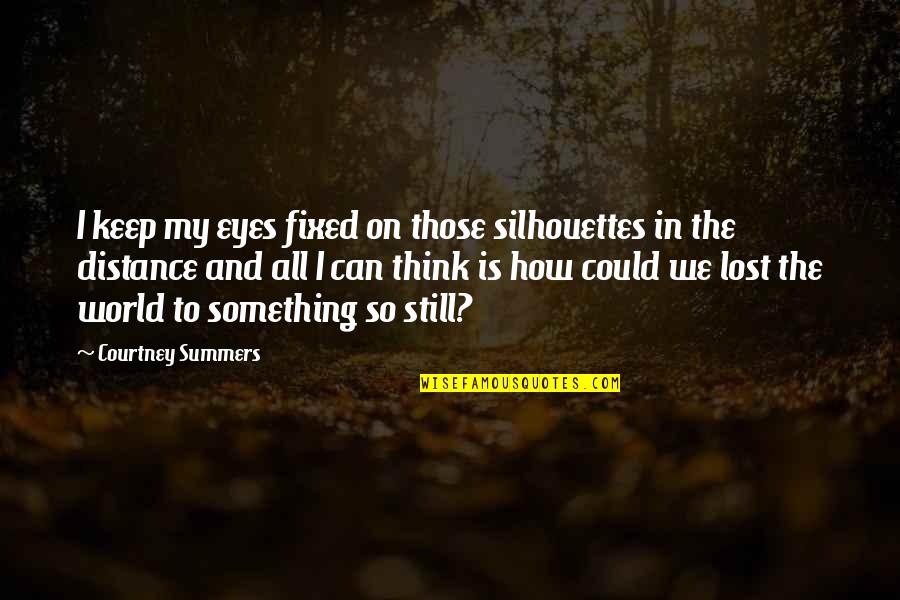 Lost In This World Quotes By Courtney Summers: I keep my eyes fixed on those silhouettes Lost In This World Quotes By Courtney Summers: I keep my eyes fixed on those silhouettes