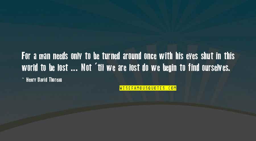 Lost In This World Quotes By Henry David Thoreau: For a man needs only to be turned Lost In This World Quotes By Henry David Thoreau: For a man needs only to be turned