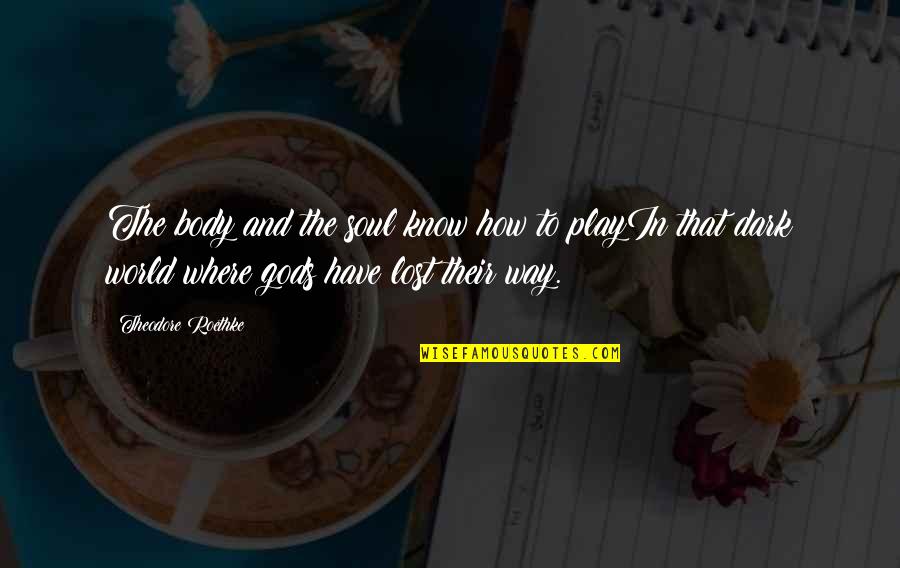 Lost In This World Quotes By Theodore Roethke: The body and the soul know how to Lost In This World Quotes By Theodore Roethke: The body and the soul know how to