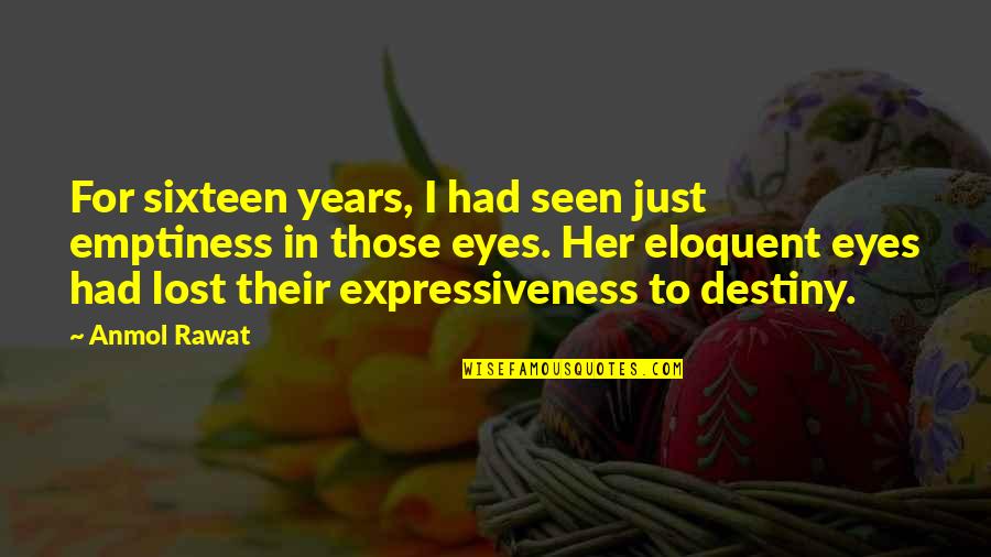 Lost In Your Eyes Quotes By Anmol Rawat: For sixteen years, I had seen just emptiness Lost In Your Eyes Quotes By Anmol Rawat: For sixteen years, I had seen just emptiness