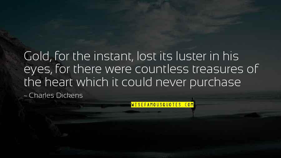 Lost In Your Eyes Quotes By Charles Dickens: Gold, for the instant, lost its luster in Lost In Your Eyes Quotes By Charles Dickens: Gold, for the instant, lost its luster in