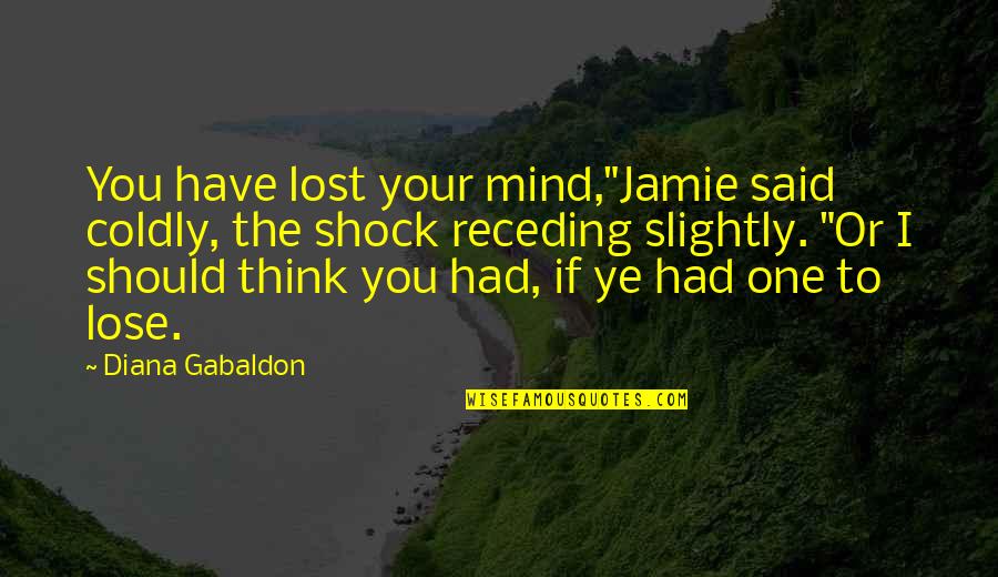 Lost In Your Mind Quotes By Diana Gabaldon: You have lost your mind,"Jamie said coldly, the