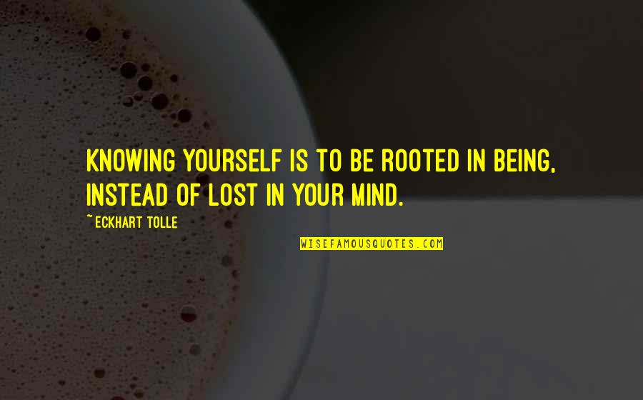 Lost In Your Mind Quotes By Eckhart Tolle: Knowing yourself is to be rooted in Being,