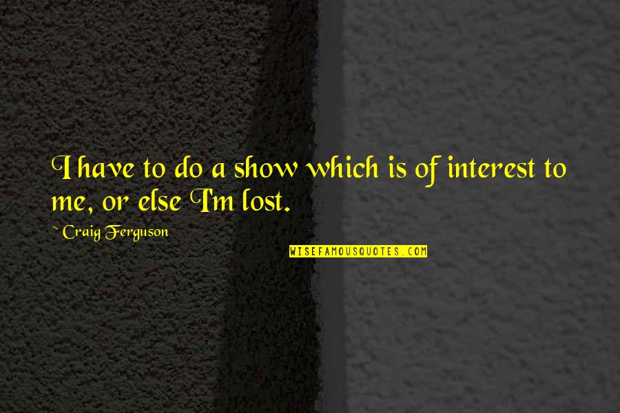 Lost Interest In You Quotes By Craig Ferguson: I have to do a show which is