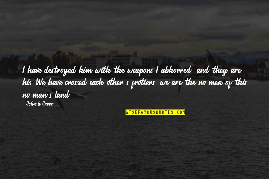 Lost Lafleur Quotes By John Le Carre: I have destroyed him with the weapons I
