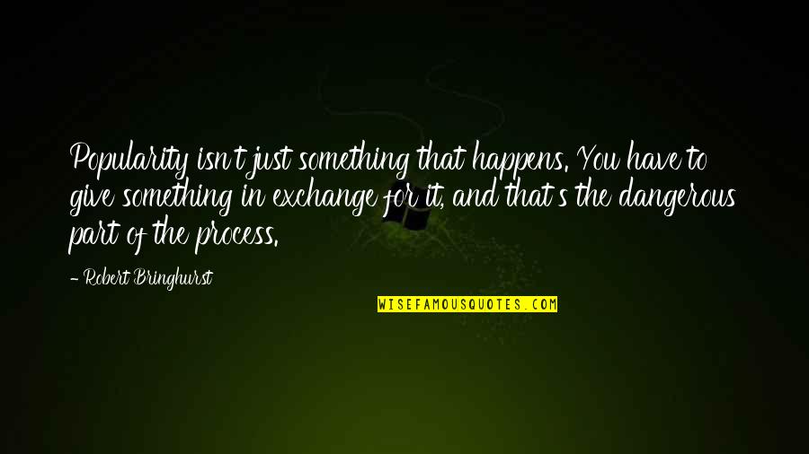 Lost Lafleur Quotes By Robert Bringhurst: Popularity isn't just something that happens. You have Lost Lafleur Quotes By Robert Bringhurst: Popularity isn't just something that happens. You have