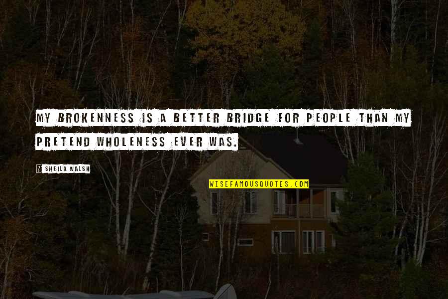 Lost Lafleur Quotes By Sheila Walsh: My brokenness is a better bridge for people