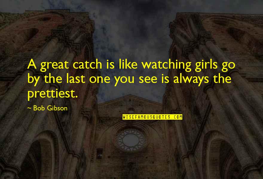 Lost Lords Quotes By Bob Gibson: A great catch is like watching girls go