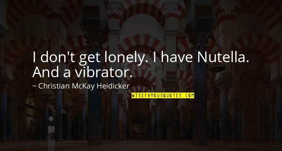 Lost Love Returned Quotes By Christian McKay Heidicker: I don't get lonely. I have Nutella. And Lost Love Returned Quotes By Christian McKay Heidicker: I don't get lonely. I have Nutella. And