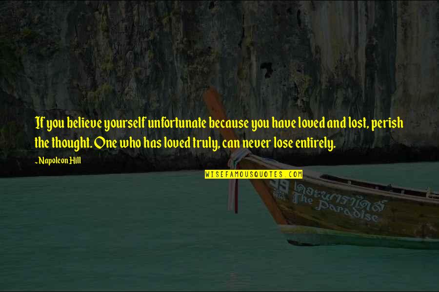 Lost Loved One Quotes By Napoleon Hill: If you believe yourself unfortunate because you have