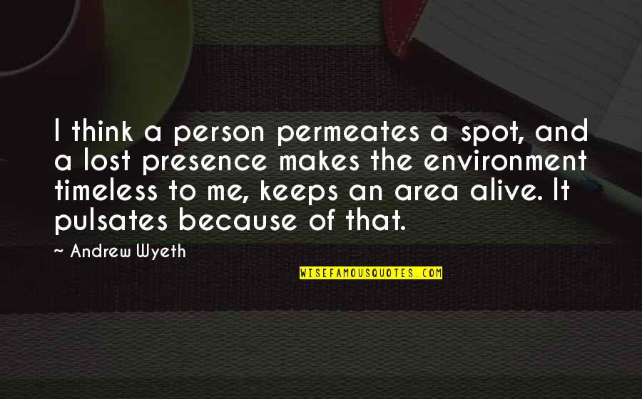 Lost Me Quotes By Andrew Wyeth: I think a person permeates a spot, and Lost Me Quotes By Andrew Wyeth: I think a person permeates a spot, and