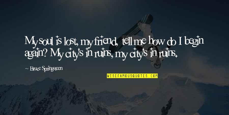 Lost Me Quotes By Bruce Springsteen: My soul is lost, my friend, tell me Lost Me Quotes By Bruce Springsteen: My soul is lost, my friend, tell me