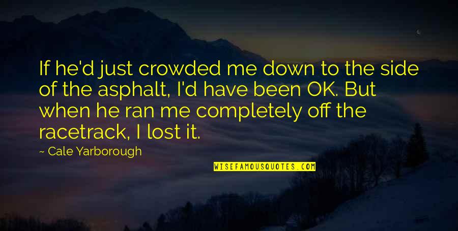 Lost Me Quotes By Cale Yarborough: If he'd just crowded me down to the Lost Me Quotes By Cale Yarborough: If he'd just crowded me down to the
