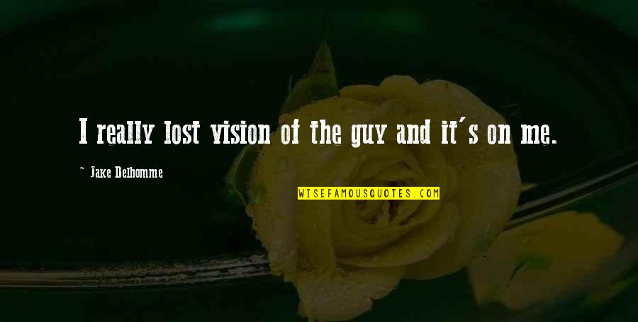 Lost Me Quotes By Jake Delhomme: I really lost vision of the guy and Lost Me Quotes By Jake Delhomme: I really lost vision of the guy and
