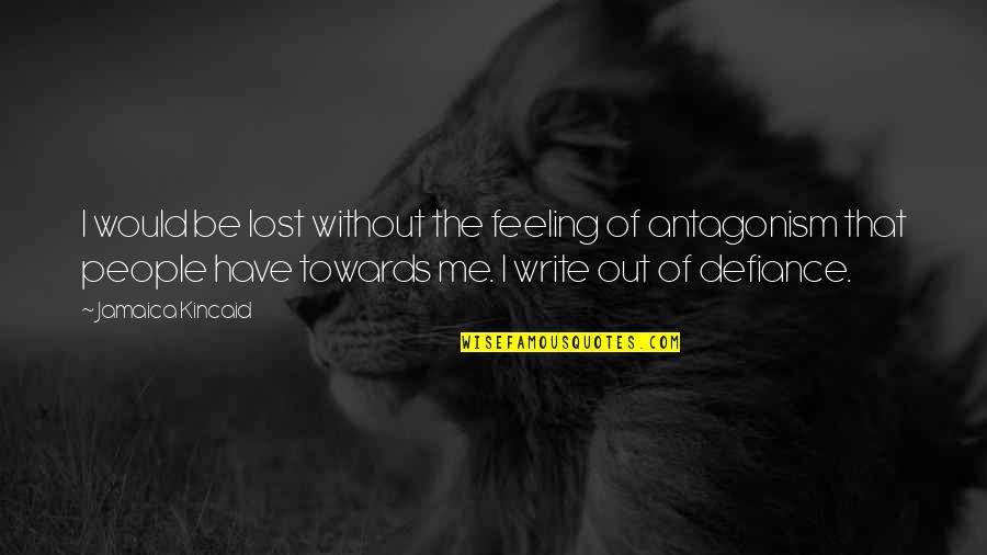 Lost Me Quotes By Jamaica Kincaid: I would be lost without the feeling of Lost Me Quotes By Jamaica Kincaid: I would be lost without the feeling of