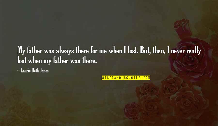 Lost Me Quotes By Laurie Beth Jones: My father was always there for me when Lost Me Quotes By Laurie Beth Jones: My father was always there for me when