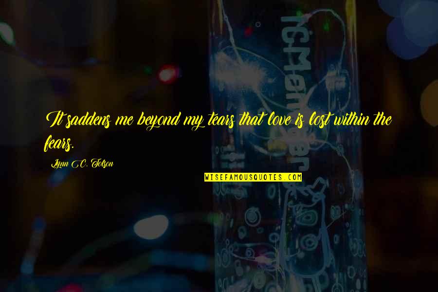 Lost Me Quotes By Lynn C. Tolson: It saddens me beyond my tears that love Lost Me Quotes By Lynn C. Tolson: It saddens me beyond my tears that love