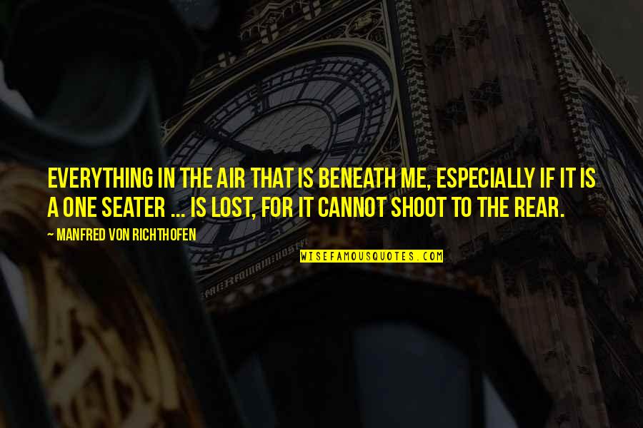 Lost Me Quotes By Manfred Von Richthofen: Everything in the air that is beneath me, Lost Me Quotes By Manfred Von Richthofen: Everything in the air that is beneath me,