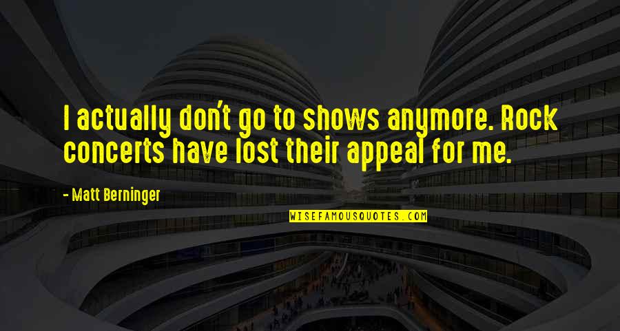 Lost Me Quotes By Matt Berninger: I actually don't go to shows anymore. Rock