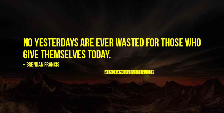 Lost Mib Quotes By Brendan Francis: No yesterdays are ever wasted for those who Lost Mib Quotes By Brendan Francis: No yesterdays are ever wasted for those who