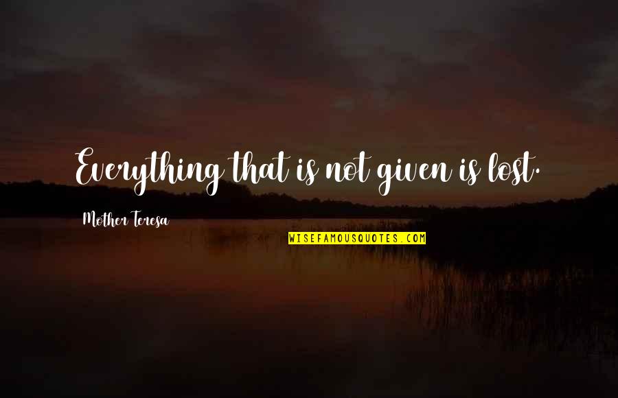 Lost Mother Quotes By Mother Teresa: Everything that is not given is lost.