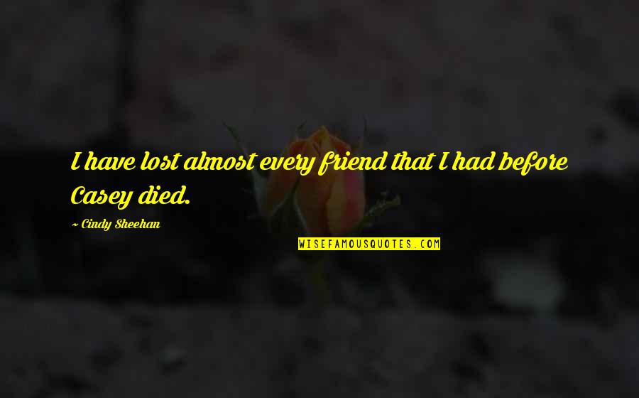 Lost My Best Friend Quotes By Cindy Sheehan: I have lost almost every friend that I