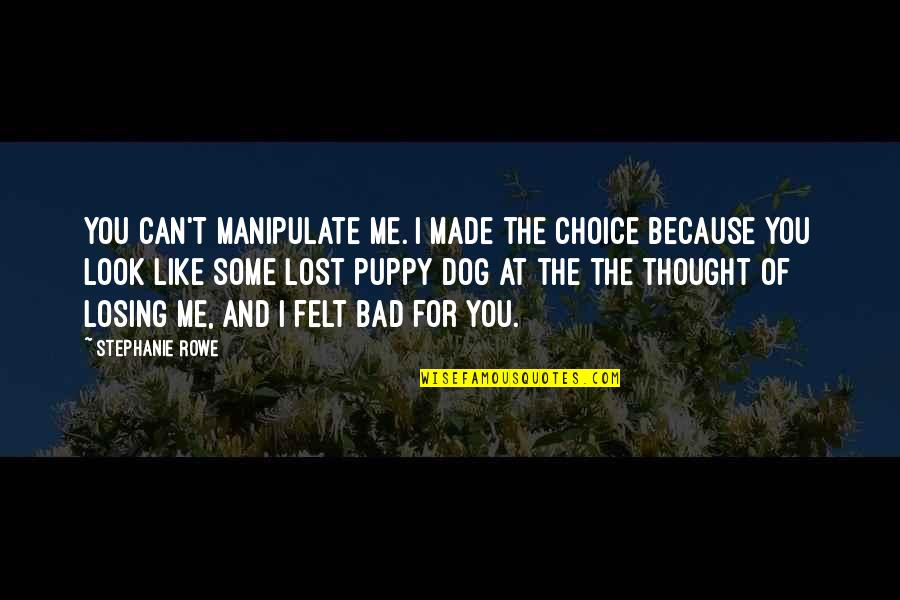 Lost My Dog Quotes By Stephanie Rowe: You can't manipulate me. I made the choice