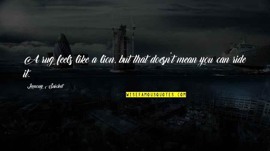 Lost My Grandma Quotes By Lemony Snicket: A rug feels like a lion, but that Lost My Grandma Quotes By Lemony Snicket: A rug feels like a lion, but that