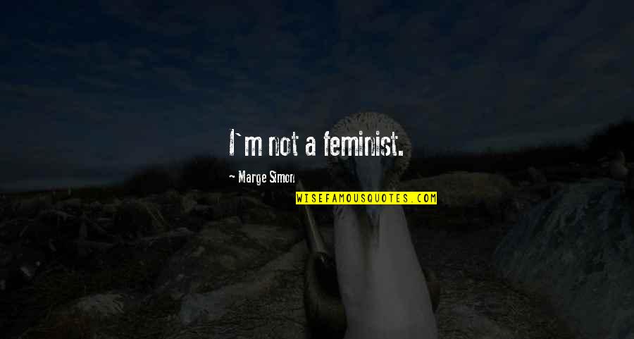 Lost My Happy Place Quotes By Marge Simon: I'm not a feminist. Lost My Happy Place Quotes By Marge Simon: I'm not a feminist.
