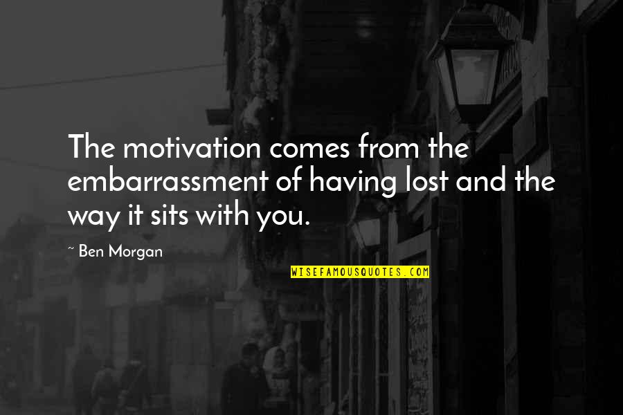 Lost My Motivation Quotes By Ben Morgan: The motivation comes from the embarrassment of having
