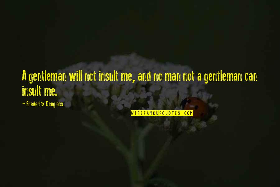 Lost My Pride Quotes By Frederick Douglass: A gentleman will not insult me, and no Lost My Pride Quotes By Frederick Douglass: A gentleman will not insult me, and no