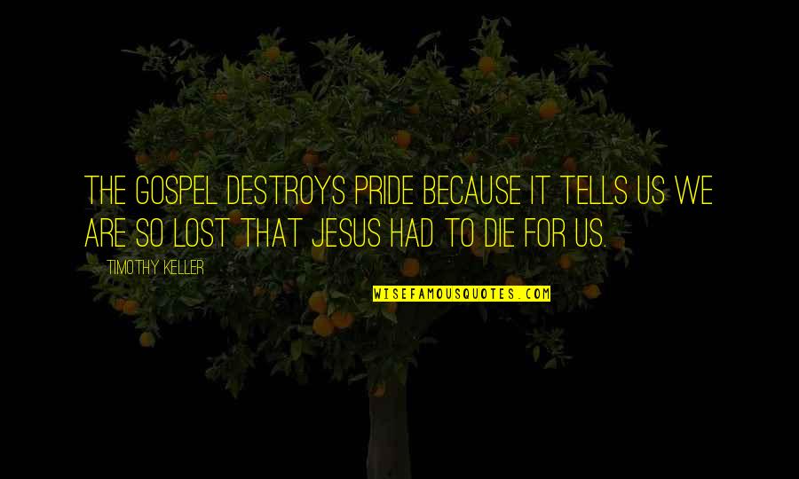 Lost My Pride Quotes By Timothy Keller: The gospel destroys pride because it tells us Lost My Pride Quotes By Timothy Keller: The gospel destroys pride because it tells us