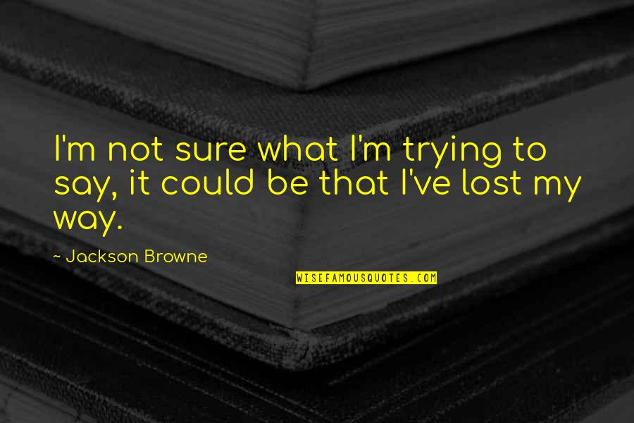 Lost My Way Quotes By Jackson Browne: I'm not sure what I'm trying to say,