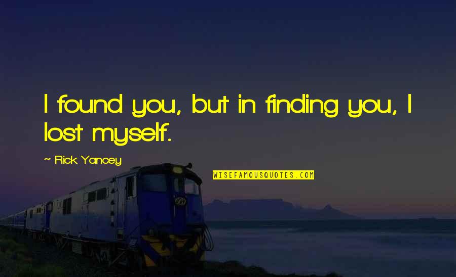 Lost Myself Quotes By Rick Yancey: I found you, but in finding you, I